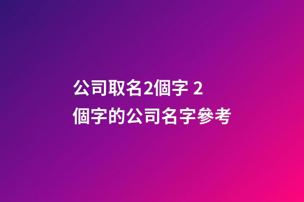 公司取名2個字 2個字的公司名字參考-第1張-公司起名-玄機派